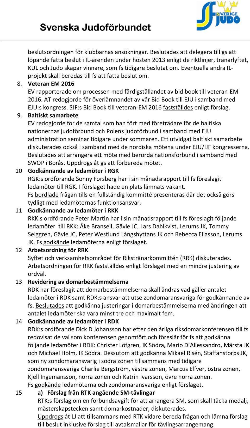 Eventuella andra IL- projekt skall beredas till fs att fatta beslut om. 8. Veteran EM 2016 EV rapporterade om processen med färdigställandet av bid book till veteran- EM 2016.