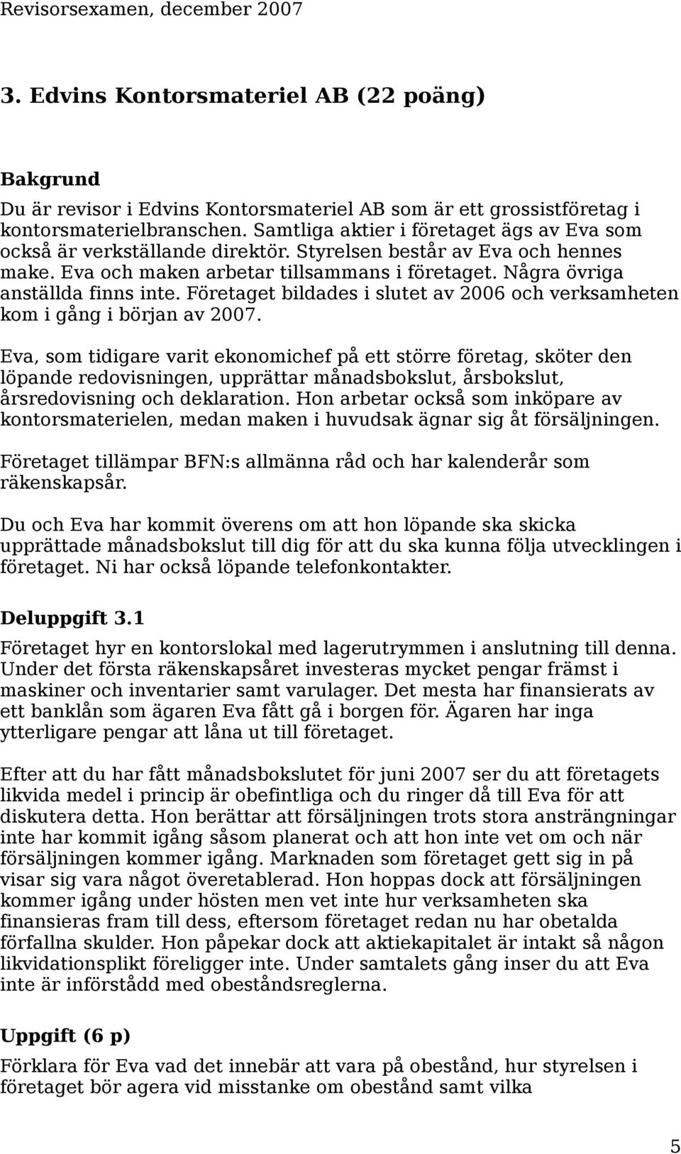 Företaget bildades i slutet av 2006 och verksamheten kom i gång i början av 2007.