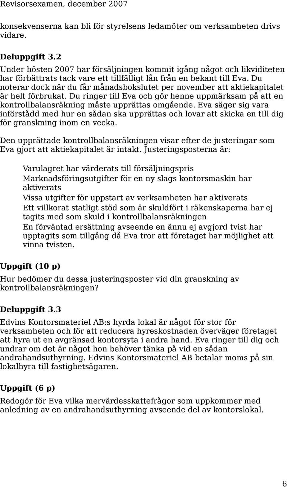 Du noterar dock när du får månadsbokslutet per november att aktiekapitalet är helt förbrukat. Du ringer till Eva och gör henne uppmärksam på att en kontrollbalansräkning måste upprättas omgående.