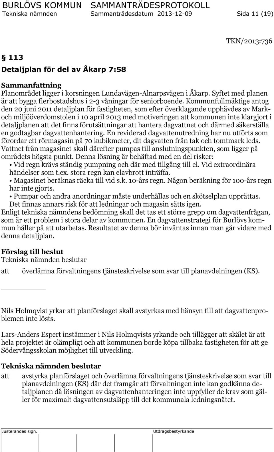 Kommunfullmäktige antog den 20 juni 2011 detaljplan för fastigheten, som efter överklagande upphävdes av Markoch miljööverdomstolen i 10 april 2013 med motiveringen kommunen inte klargjort i