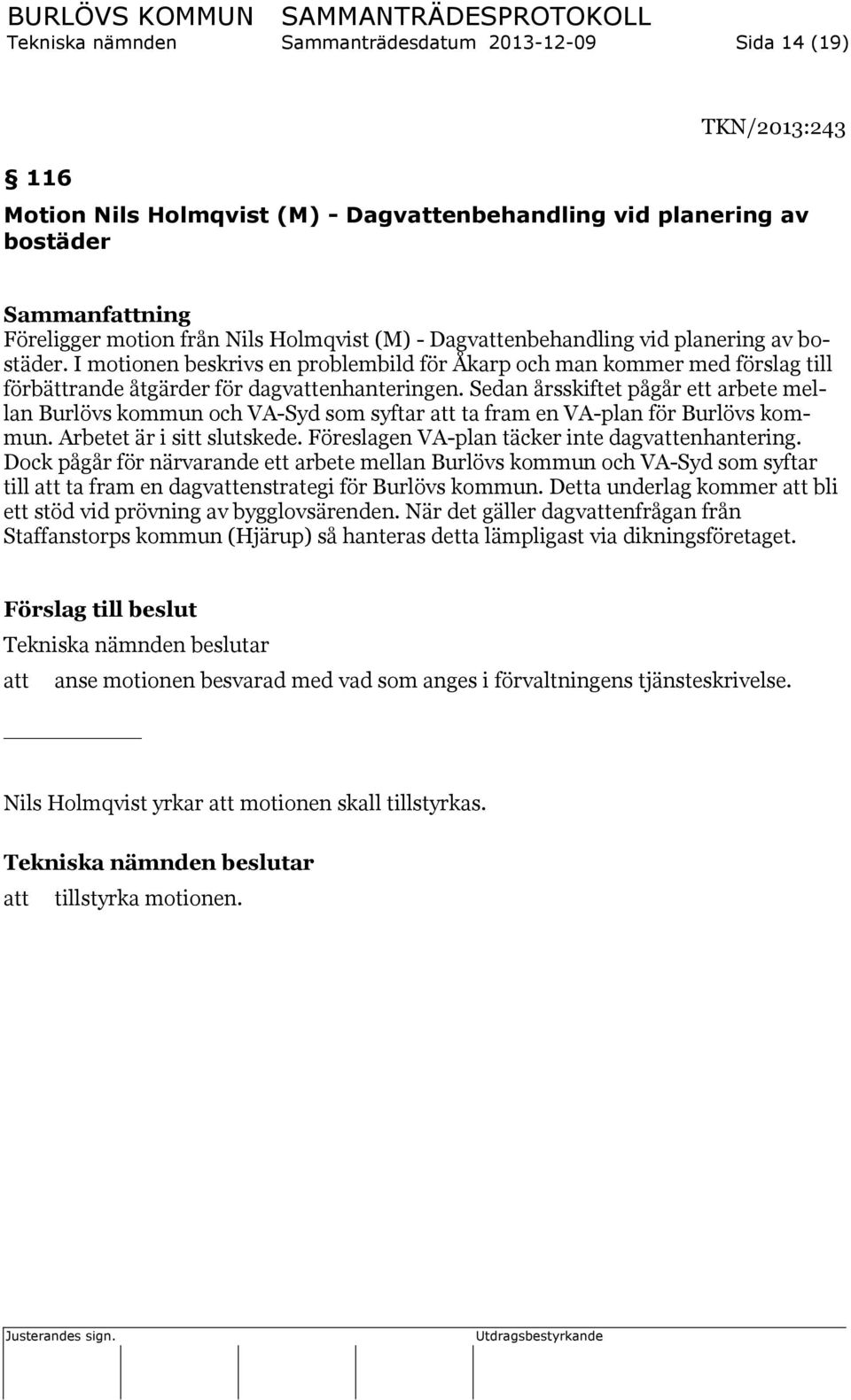 Sedan årsskiftet pågår ett arbete mellan Burlövs kommun och VA-Syd som syftar ta fram en VA-plan för Burlövs kommun. Arbetet är i sitt slutskede. Föreslagen VA-plan täcker inte dagvenhantering.