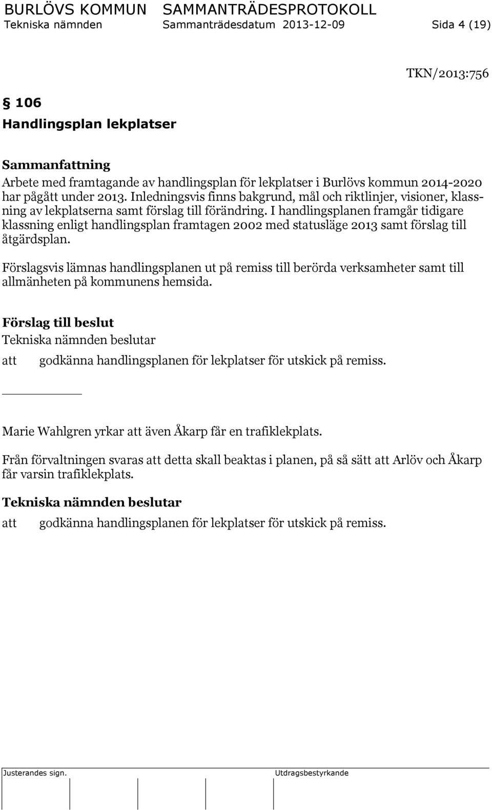 I handlingsplanen framgår tidigare klassning enligt handlingsplan framtagen 2002 med statusläge 2013 samt förslag till åtgärdsplan.