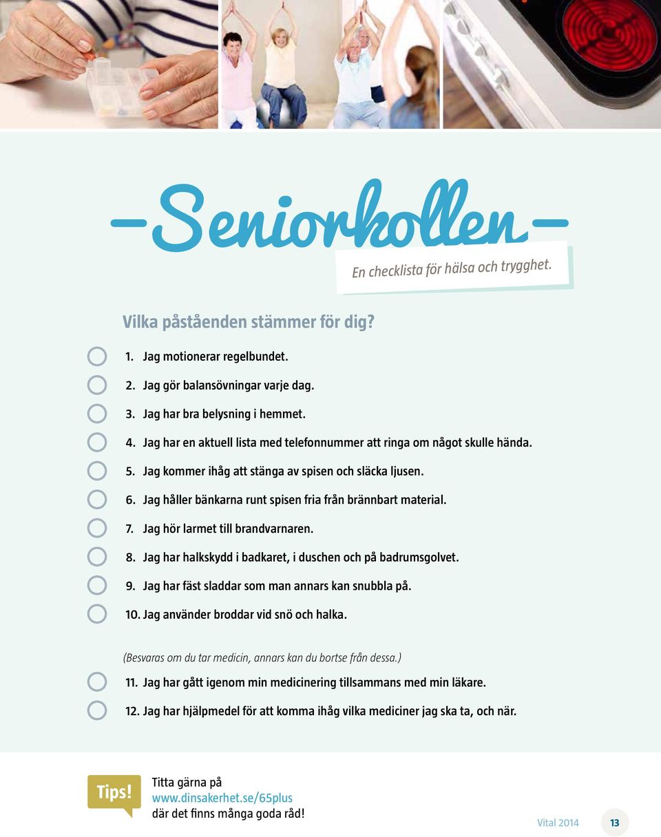 7. Jag hör larmet till brandvarnaren. 8. Jag har halkskydd i badkaret, i duschen och på badrumsgolvet. 9. Jag har fäst sladdar som man annars kan snubbla på. 10.