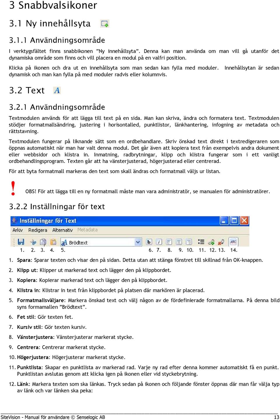 Klicka på ikonen och dra ut en innehållsyta som man sedan kan fylla med moduler. dynamisk och man kan fylla på med moduler radvis eller kolumnvis. Innehållsytan är sedan 3.2 