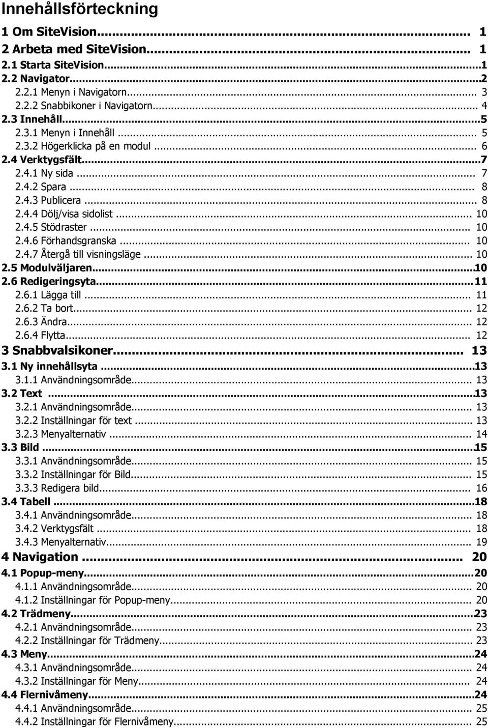 .. 10 2.4.7 Återgå till visningsläge... 10 2.5 Modulväljaren...10 2.6 Redigeringsyta...11 2.6.1 Lägga till... 11 2.6.2 Ta bort... 12 2.6.3 Ändra... 12 2.6.4 Flytta... 12 3 Snabbvalsikoner... 13 3.