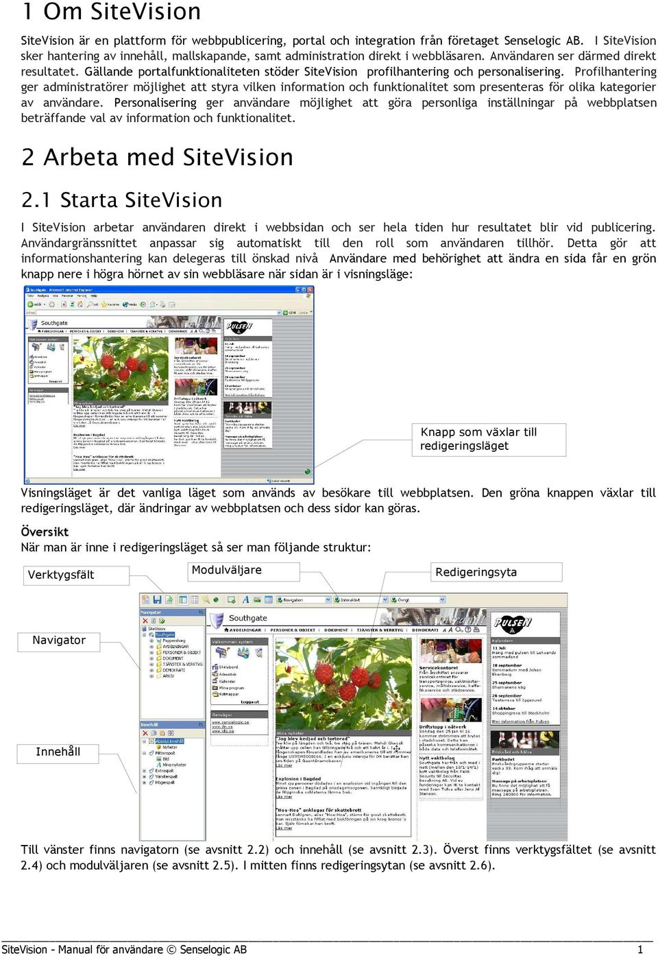 Gällande portalfunktionaliteten stöder SiteVision profilhantering och personalisering.