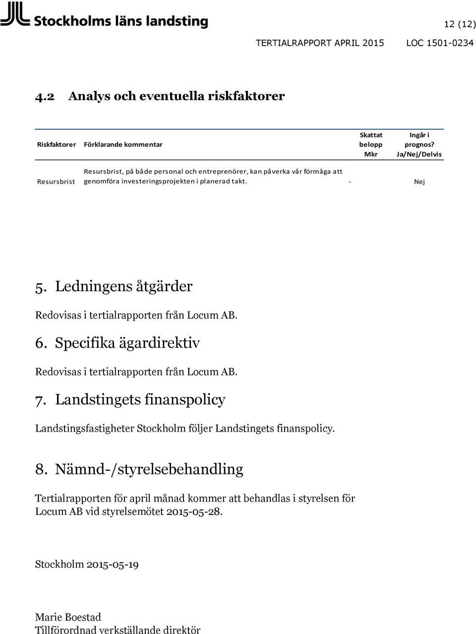 Ledningens åtgärder Redovisas i tertialrapporten från Locum AB. 6. Specifika ägardirektiv Redovisas i tertialrapporten från Locum AB. 7.