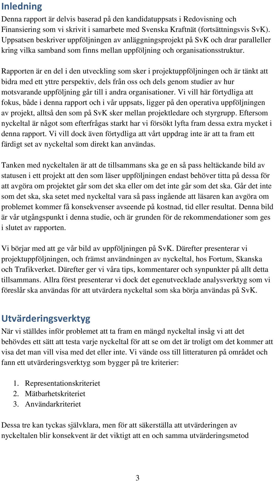 Rapporten är en del i den utveckling som sker i projektuppföljningen och är tänkt att bidra med ett yttre perspektiv, dels från oss och dels genom studier av hur motsvarande uppföljning går till i