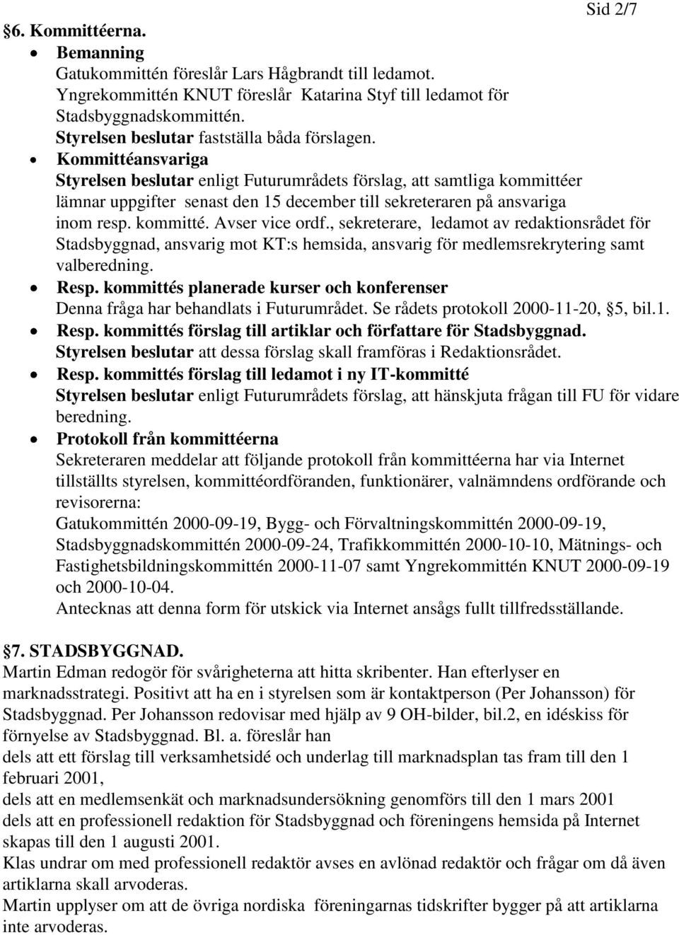 Kommittéansvariga Styrelsen beslutar enligt Futurumrådets förslag, att samtliga kommittéer lämnar uppgifter senast den 15 december till sekreteraren på ansvariga inom resp. kommitté. Avser vice ordf.