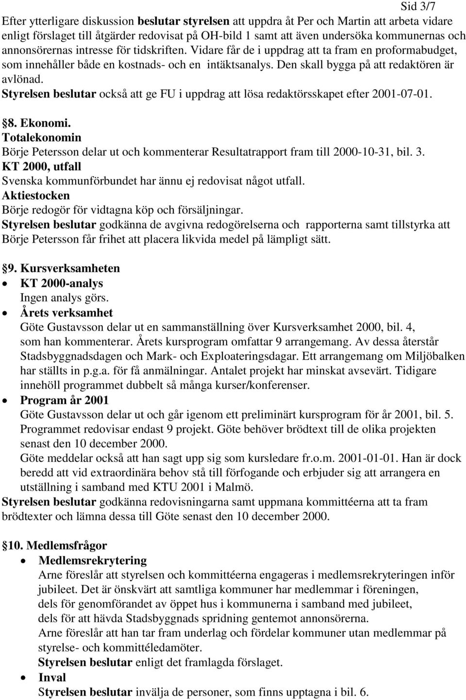 Styrelsen beslutar också att ge FU i uppdrag att lösa redaktörsskapet efter 2001-07-01. 8. Ekonomi. Totalekonomin Börje Petersson delar ut och kommenterar Resultatrapport fram till 2000-10-31, bil. 3.