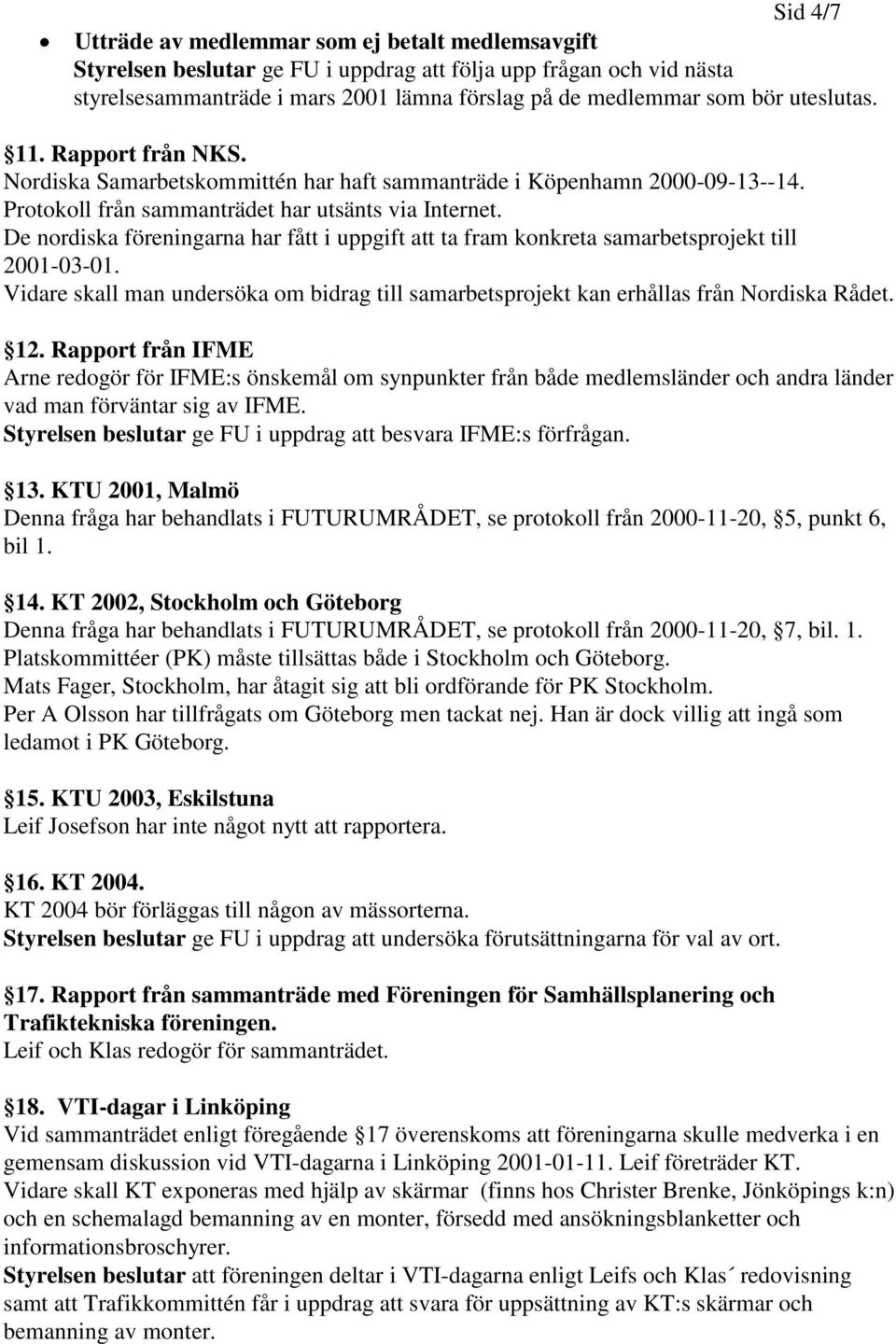 De nordiska föreningarna har fått i uppgift att ta fram konkreta samarbetsprojekt till 2001-03-01. Vidare skall man undersöka om bidrag till samarbetsprojekt kan erhållas från Nordiska Rådet. 12.