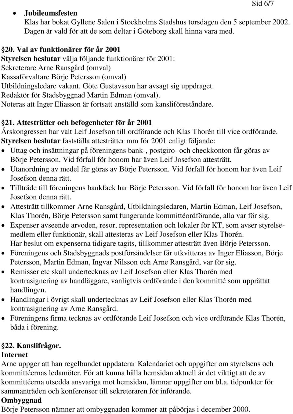 Val av funktionärer för år 2001 Styrelsen beslutar välja följande funktionärer för 2001: Sekreterare Arne Ransgård (omval) Kassaförvaltare Börje Petersson (omval) Utbildningsledare vakant.