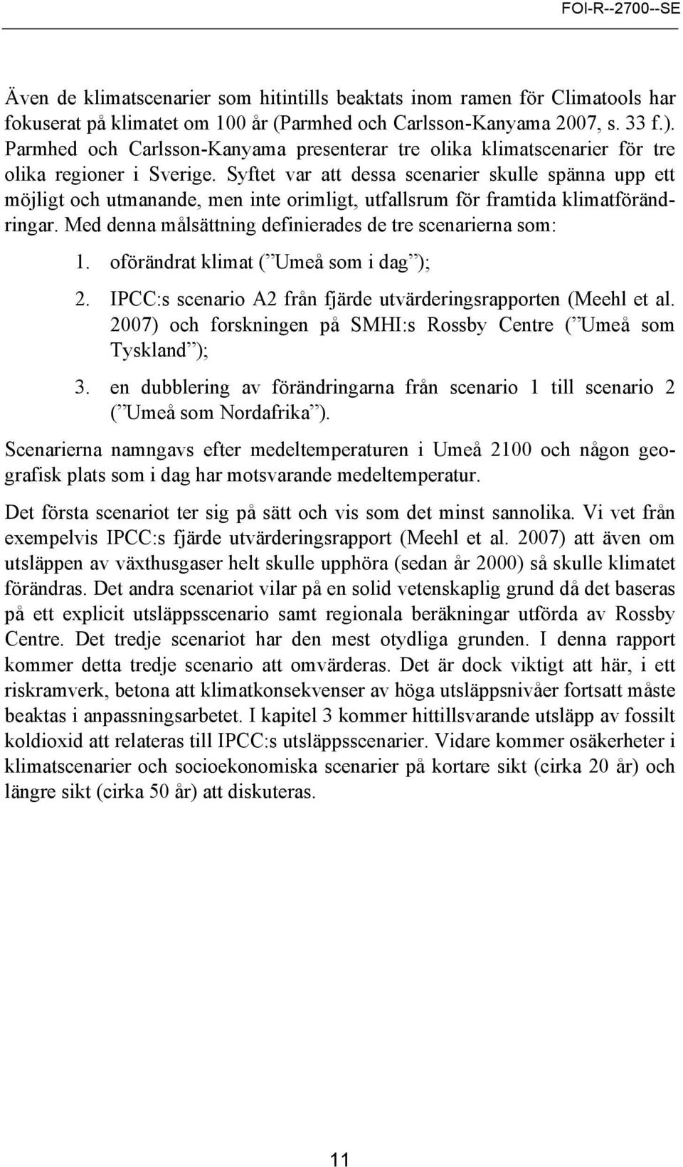 Syftet var att dessa scenarier skulle spänna upp ett möjligt och utmanande, men inte orimligt, utfallsrum för framtida klimatförändringar. Med denna målsättning definierades de tre scenarierna som: 1.