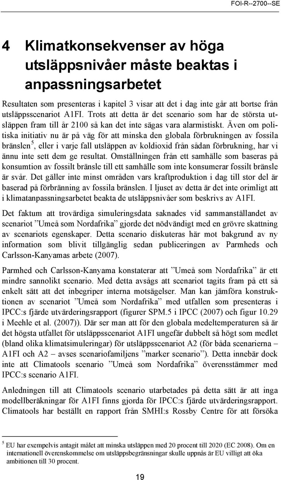 Även om politiska initiativ nu är på väg för att minska den globala förbrukningen av fossila bränslen 5, eller i varje fall utsläppen av koldioxid från sådan förbrukning, har vi ännu inte sett dem ge