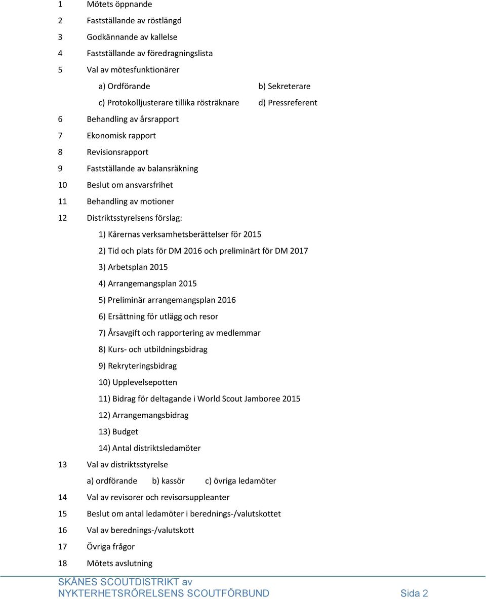 Distriktsstyrelsens förslag: 1) Kårernas verksamhetsberättelser för 2015 2) Tid och plats för DM 2016 och preliminärt för DM 2017 3) Arbetsplan 2015 4) Arrangemangsplan 2015 5) Preliminär