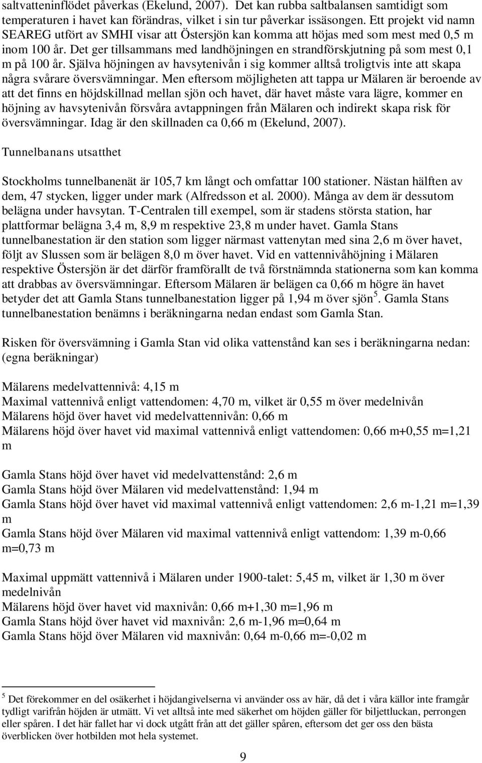 Det ger tillsammans med landhöjningen en strandförskjutning på som mest 0,1 m på 100 år. Själva höjningen av havsytenivån i sig kommer alltså troligtvis inte att skapa några svårare översvämningar.