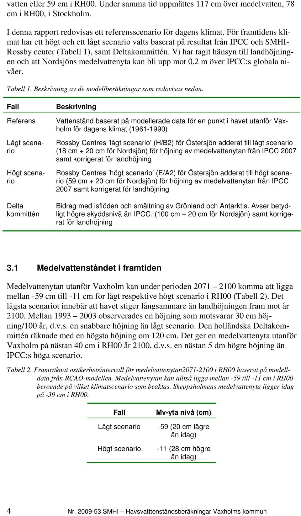 Vi har tagit hänsyn till landhöjningen och att Nordsjöns medelvattenyta kan bli upp mot 0,2 m över IPCC:s globala nivåer. Tabell 1. Beskrivning av de modellberäkningar som redovisas nedan.