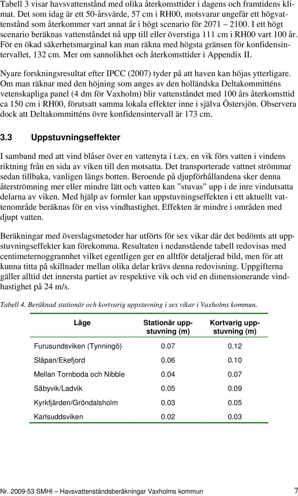 I ett högt scenario beräknas vattenståndet nå upp till eller överstiga 111 cm i RH00 vart 100 år. För en ökad säkerhetsmarginal kan man räkna med högsta gränsen för konfidensintervallet, 132 cm.