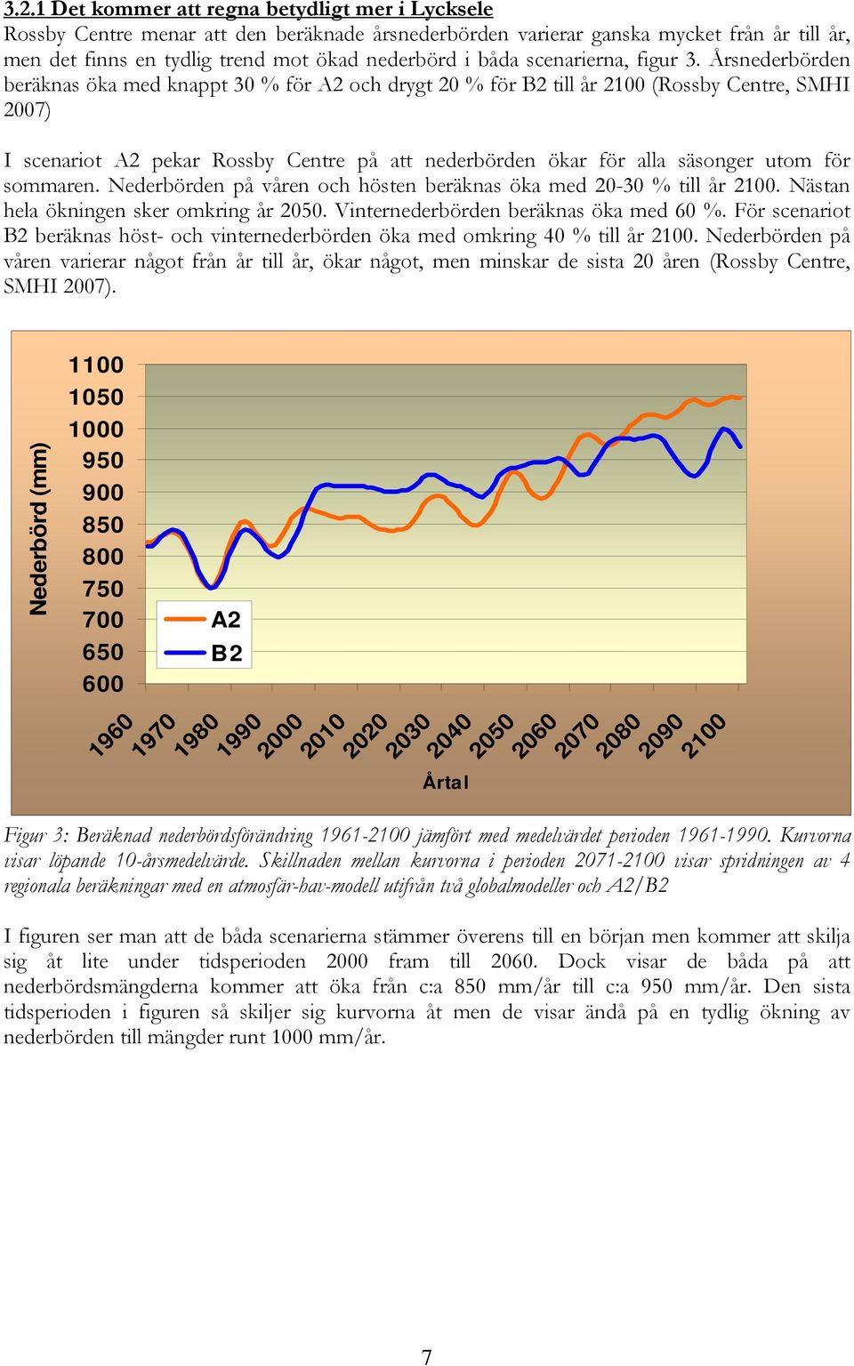Årsnederbörden beräknas öka med knappt 30 % för A2 och drygt 20 % för B2 till år 2100 (Rossby Centre, SMHI 2007) I scenariot A2 pekar Rossby Centre på att nederbörden ökar för alla säsonger utom för