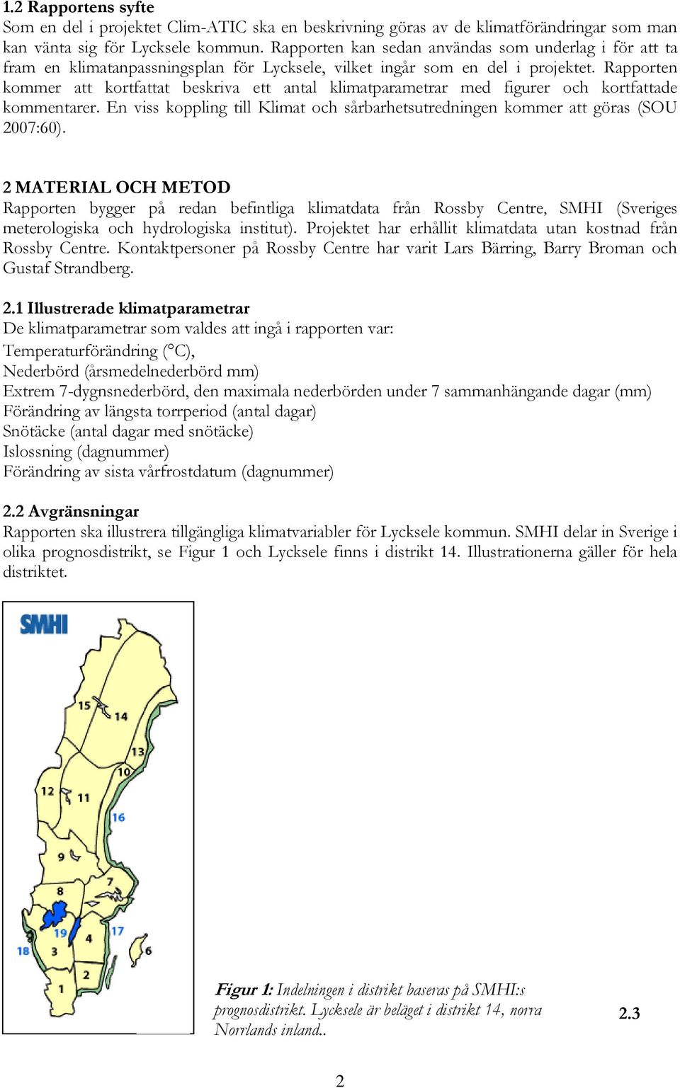 Rapporten kommer att kortfattat beskriva ett antal klimatparametrar med figurer och kortfattade kommentarer. En viss koppling till Klimat och sårbarhetsutredningen kommer att göras (SOU 2007:60).