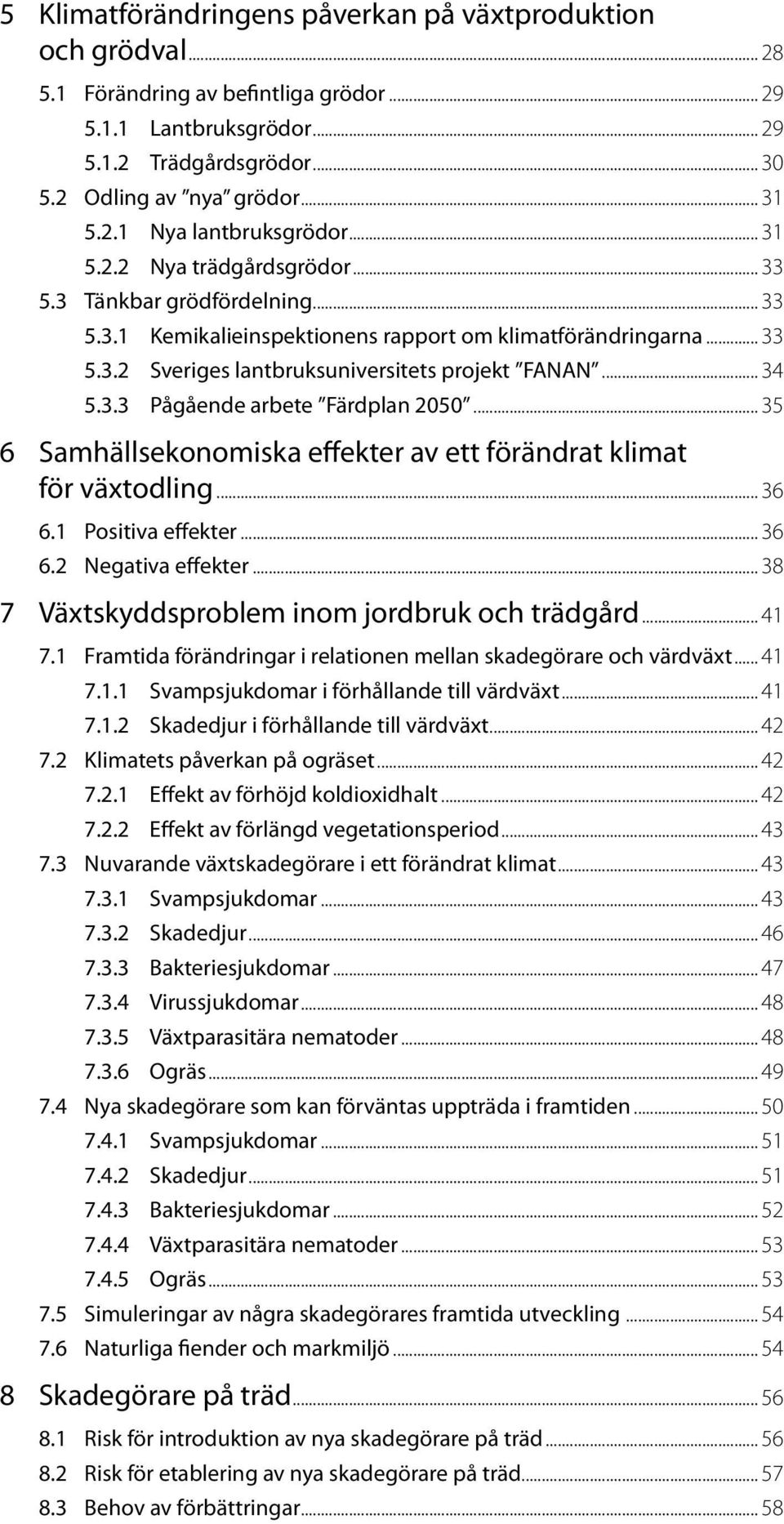 .. 35 6 Samhällsekonomiska effekter av ett förändrat klimat för växtodling... 36 6.1 Positiva effekter... 36 6.2 Negativa effekter... 38 7 Växtskyddsproblem inom jordbruk och trädgård... 41 7.