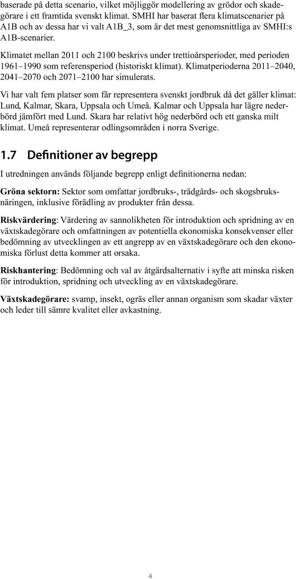 Klimatet mellan 2011 och 2100 beskrivs under trettioårsperioder, med perioden 1961 1990 som referensperiod (historiskt klimat). Klimatperioderna 2011 2040, 2041 2070 och 2071 2100 har simulerats.