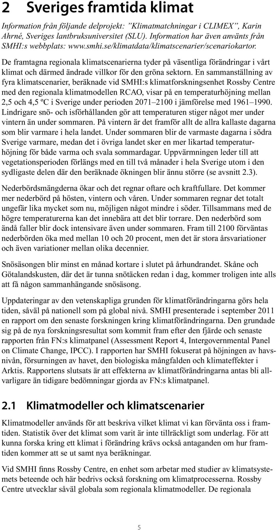 En sammanställning av fyra klimatscenarier, beräknade vid SMHI:s klimatforskningsenhet Rossby Centre med den regionala klimatmodellen RCAO, visar på en temperaturhöjning mellan 2,5 och 4,5 ºC i