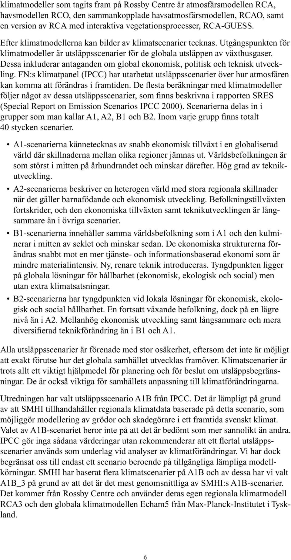 Dessa inkluderar antaganden om global ekonomisk, politisk och teknisk utveckling. FN:s klimatpanel (IPCC) har utarbetat utsläppsscenarier över hur atmosfären kan komma att förändras i framtiden.