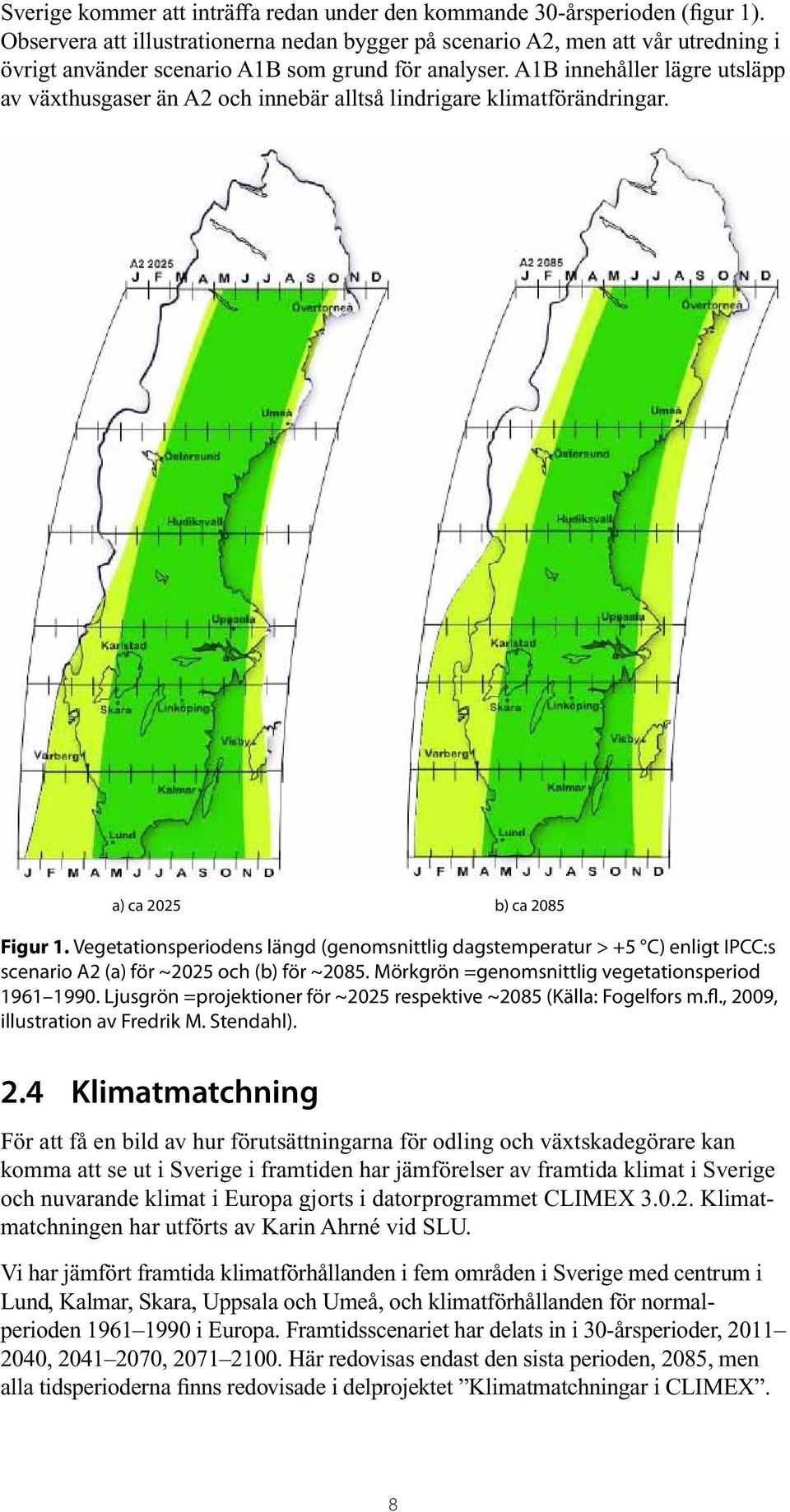 A1B innehåller lägre utsläpp av växthusgaser än A2 och innebär alltså lindrigare klimatförändringar. a) ca 2025 b) ca 2085 Figur 1.