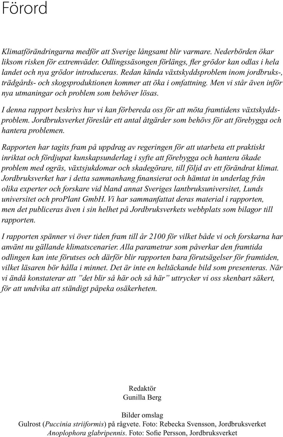 Men vi står även inför nya utmaningar och problem som behöver lösas. I denna rapport beskrivs hur vi kan förbereda oss för att möta framtidens växtskyddsproblem.