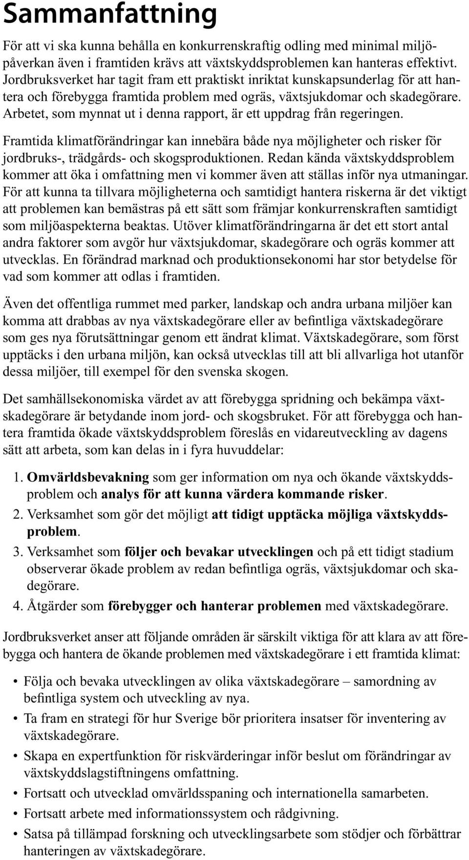 Arbetet, som mynnat ut i denna rapport, är ett uppdrag från regeringen. Framtida klimatförändringar kan innebära både nya möjligheter och risker för jordbruks-, trädgårds- och skogsproduktionen.