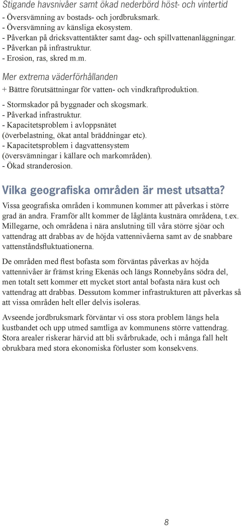 - Stormskador på byggnader och skogsmark. - Påverkad infrastruktur. - Kapacitetsproblem i avloppsnätet (överbelastning, ökat antal bräddningar etc).