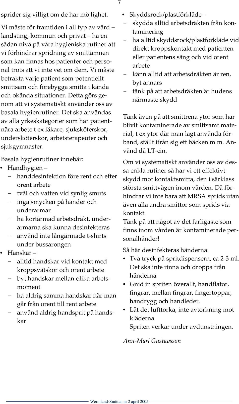 trots att vi inte vet om dem. Vi måste betrakta varje patient som potentiellt smittsam och förebygga smitta i kända och okända situationer.