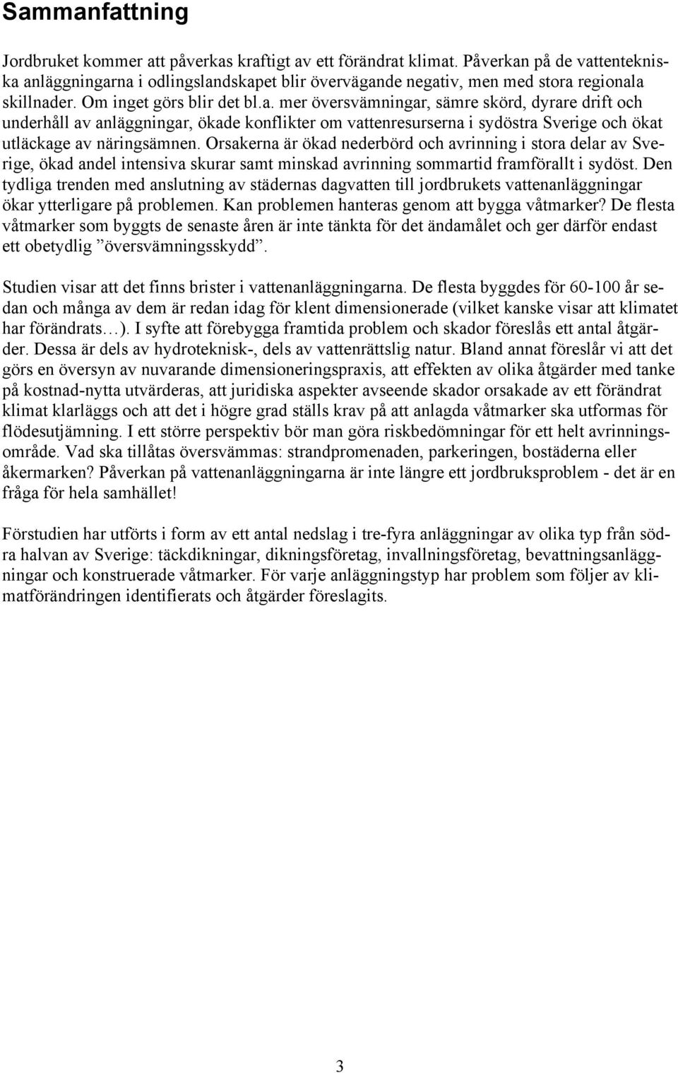 Orsakerna är ökad nederbörd och avrinning i stora delar av Sverige, ökad andel intensiva skurar samt minskad avrinning sommartid framförallt i sydöst.