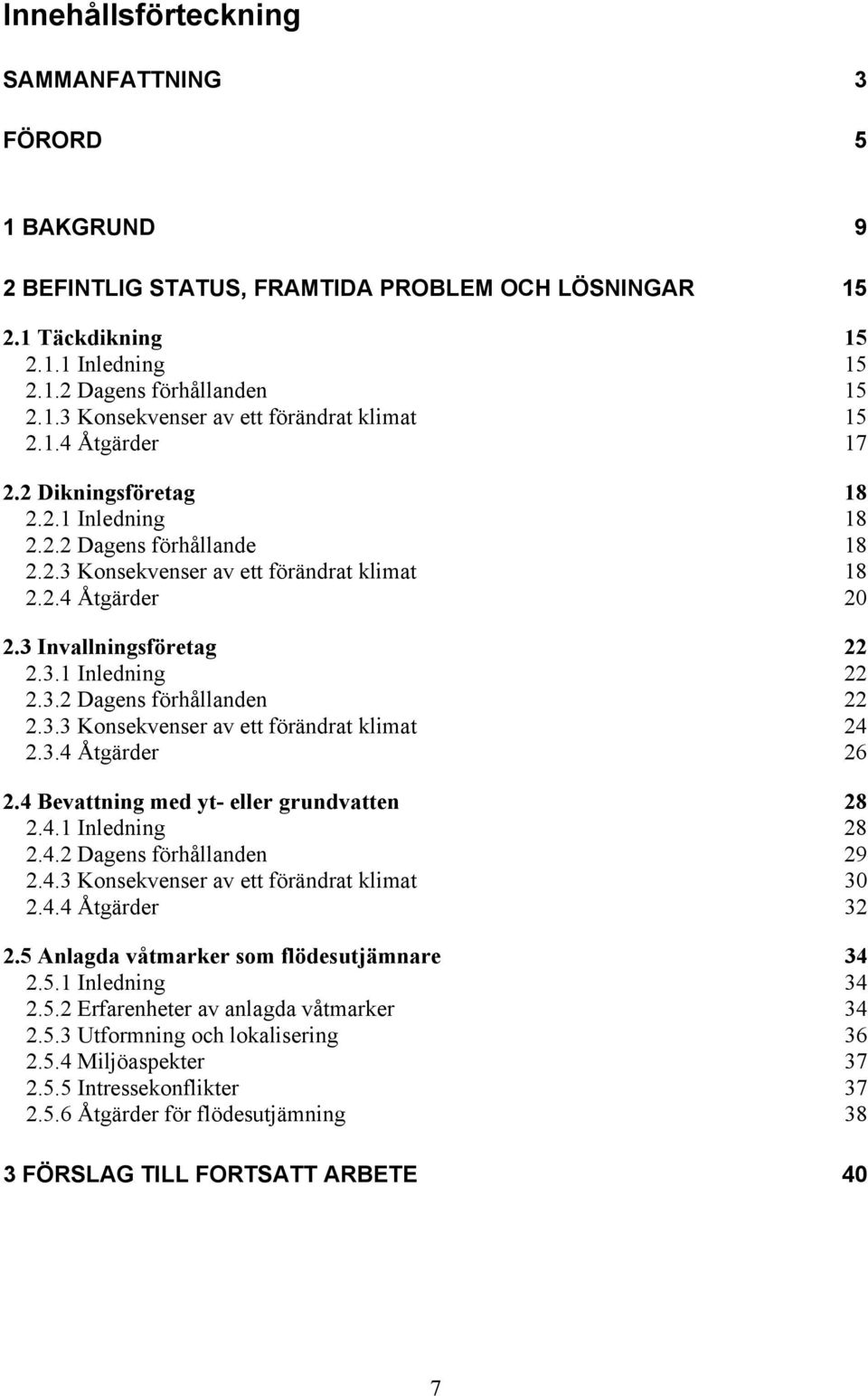 3.3 Konsekvenser av ett förändrat klimat 24 2.3.4 Åtgärder 26 2.4 Bevattning med yt- eller grundvatten 28 2.4.1 Inledning 28 2.4.2 Dagens förhållanden 29 2.4.3 Konsekvenser av ett förändrat klimat 30 2.