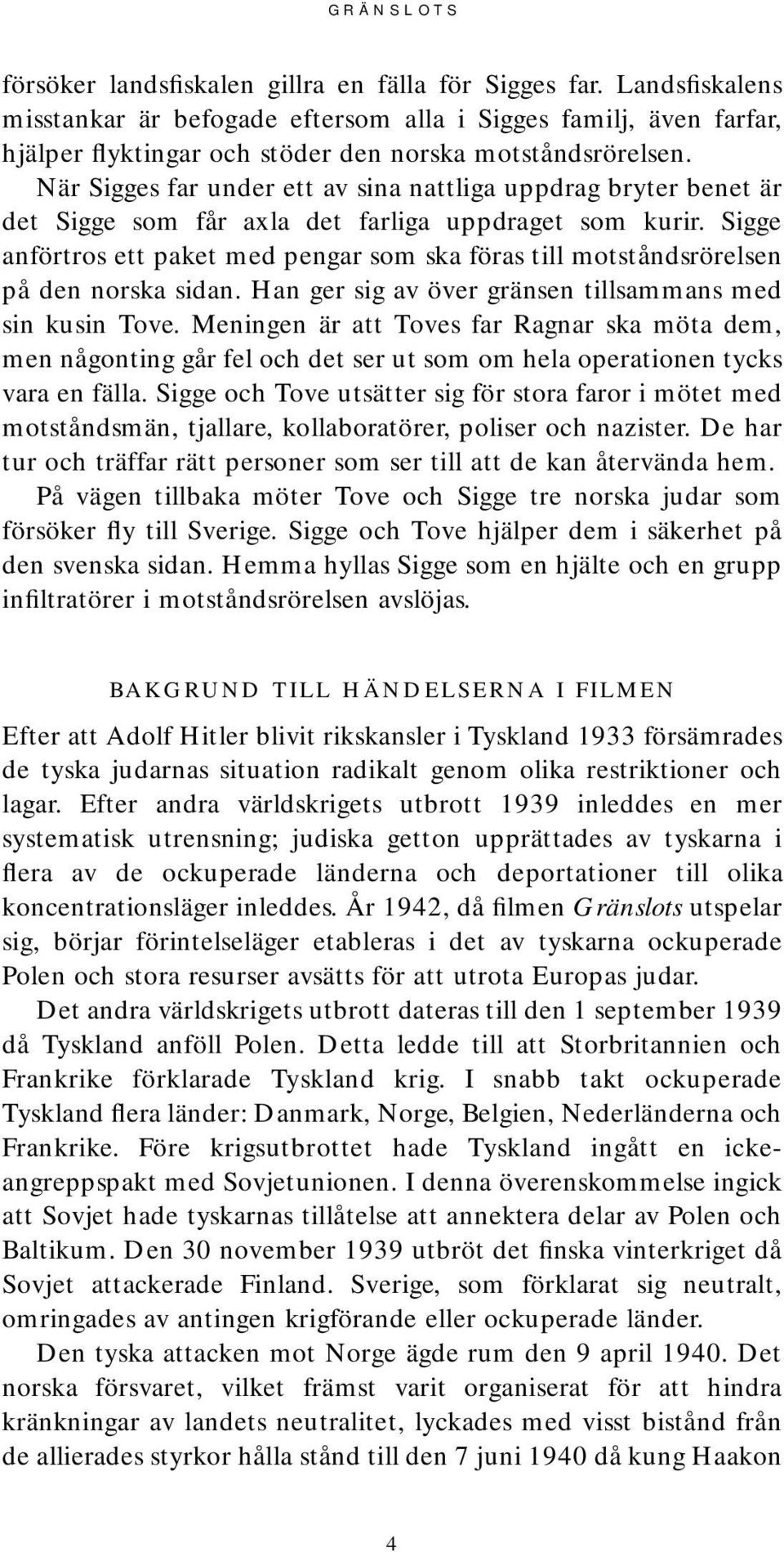 Sigge anförtros ett paket med pengar som ska föras till motståndsrörelsen på den norska sidan. Han ger sig av över gränsen tillsammans med sin kusin Tove.