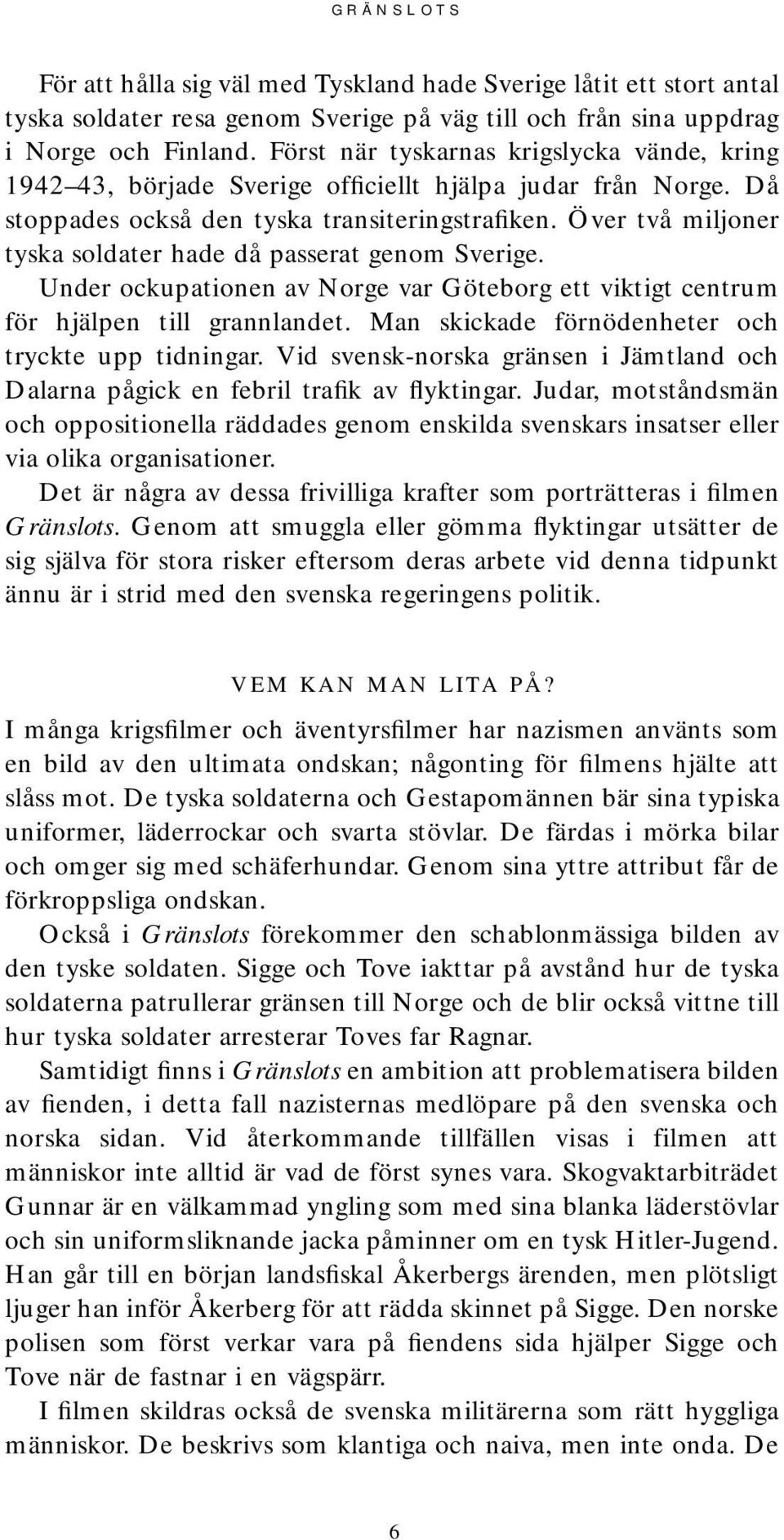 Över två miljoner tyska soldater hade då passerat genom Sverige. Under ockupationen av Norge var Göteborg ett viktigt centrum för hjälpen till grannlandet.