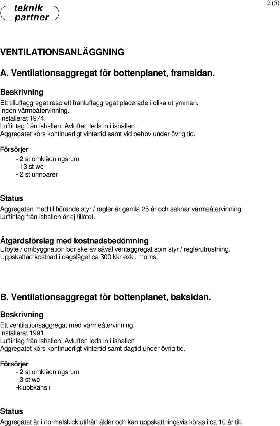 - 2 st omklädningsrum - 13 st wc - 2 st urinoarer Aggregaten med tillhörande styr / regler är gamla 25 år och saknar värmeåtervinning. Luftintag från ishallen är ej tillåtet.