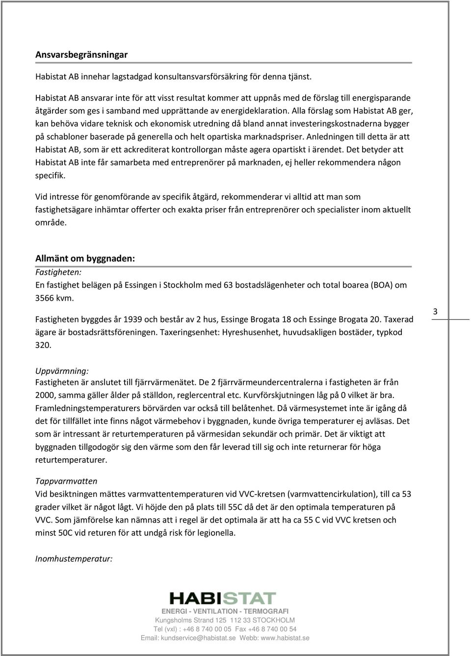 Alla förslag som Habistat AB ger, kan behöva vidare teknisk och ekonomisk utredning då bland annat investeringskostnaderna bygger på schabloner baserade på generella och helt opartiska marknadspriser.