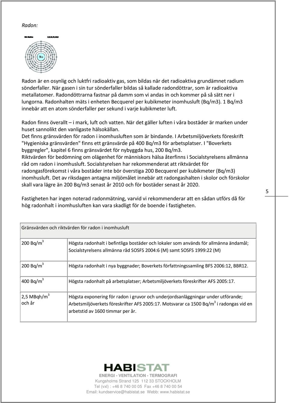 Radonhalten mäts i enheten Becquerel per kubikmeter inomhusluft (Bq/m3). 1 Bq/m3 innebär att en atom sönderfaller per sekund i varje kubikmeter luft. Radon finns överallt i mark, luft och vatten.