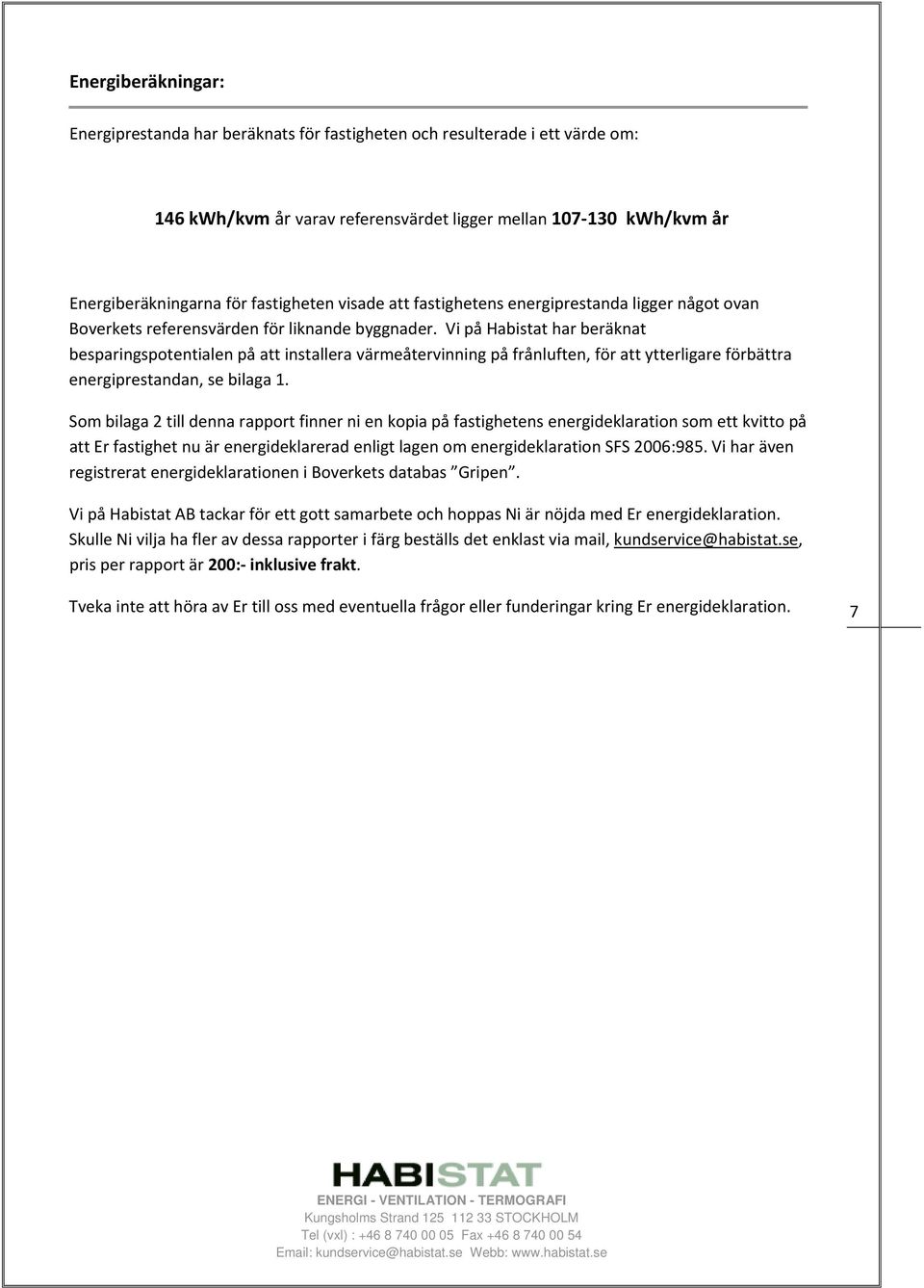 Vi på Habistat har beräknat besparingspotentialen på att installera värmeåtervinning på frånluften, för att ytterligare förbättra energiprestandan, se bilaga 1.