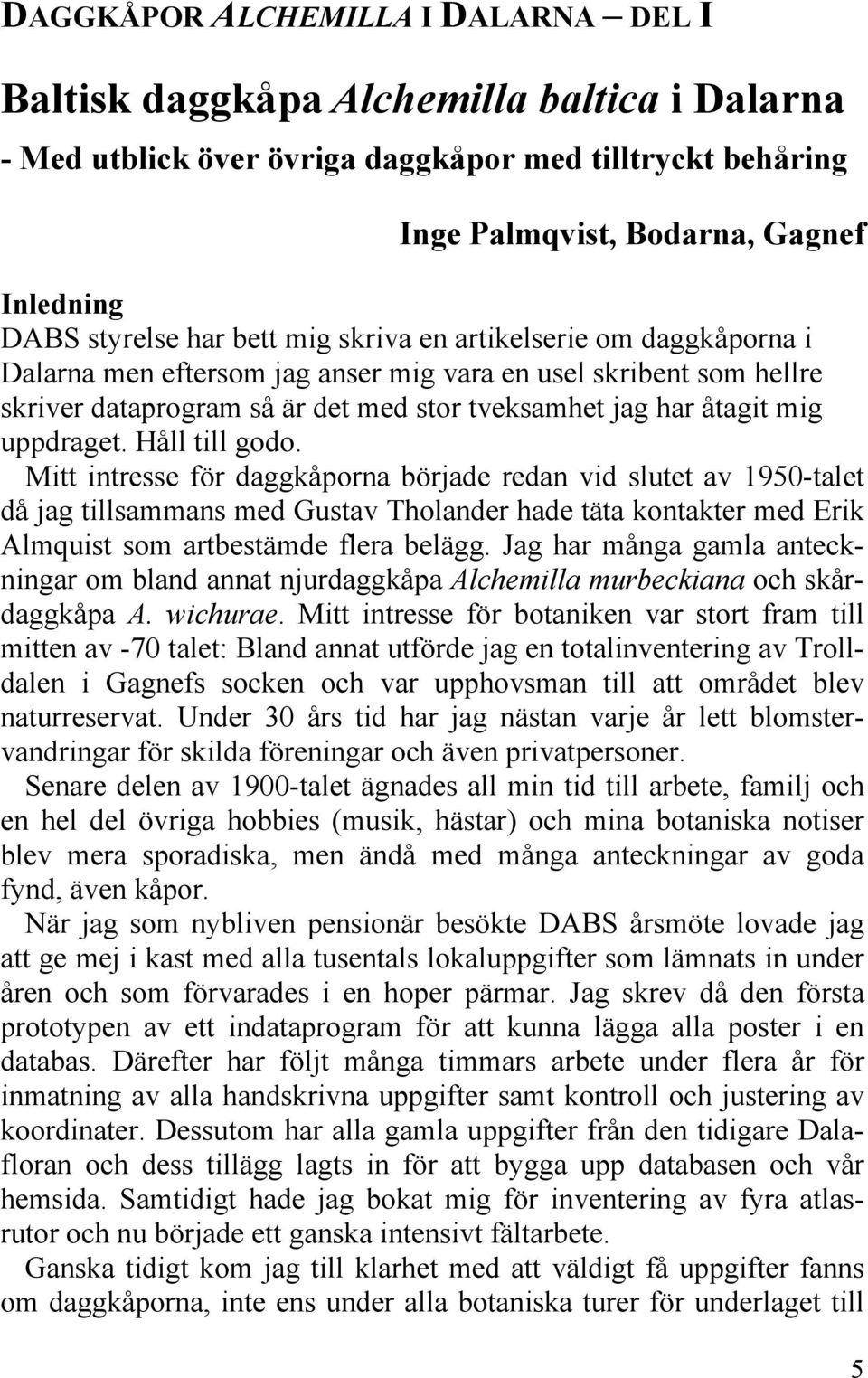 Håll till godo. Mitt intresse för daggkåporna började redan vid slutet av 1950-talet då jag tillsammans med Gustav Tholander hade täta kontakter med Erik Almquist som artbestämde flera belägg.