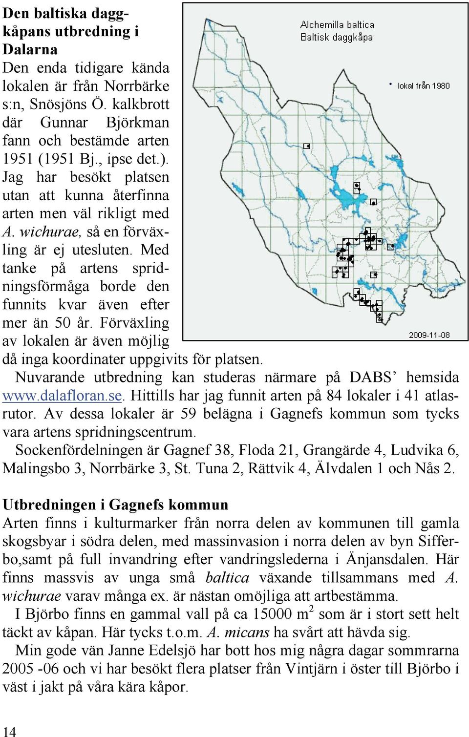 Med tanke på artens spridningsförmåga borde den funnits kvar även efter mer än 50 år. Förväxling av lokalen är även möjlig då inga koordinater uppgivits för platsen.