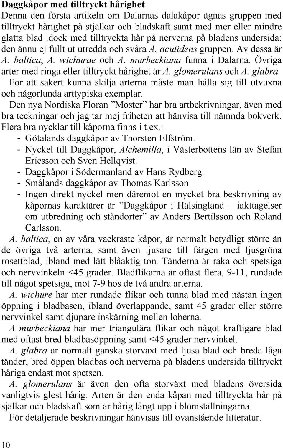 Övriga arter med ringa eller tilltryckt hårighet är A. glomerulans och A. glabra. För att säkert kunna skilja arterna måste man hålla sig till utvuxna och någorlunda arttypiska exemplar.