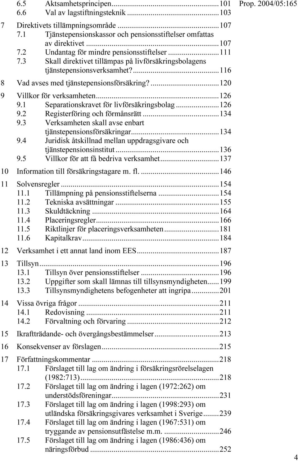 1 Separationskravet för livförsäkringsbolag...126 9.2 Registerföring och förmånsrätt...134 9.3 Verksamheten skall avse enbart tjänstepensionsförsäkringar...134 9.4 Juridisk åtskillnad mellan uppdragsgivare och tjänstepensionsinstitut.