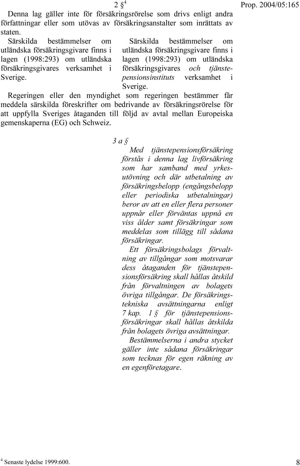 Särskilda bestämmelser om utländska försäkringsgivare finns i lagen (1998:293) om utländska försäkringsgivares och tjänstepensionsinstituts verksamhet i Sverige.