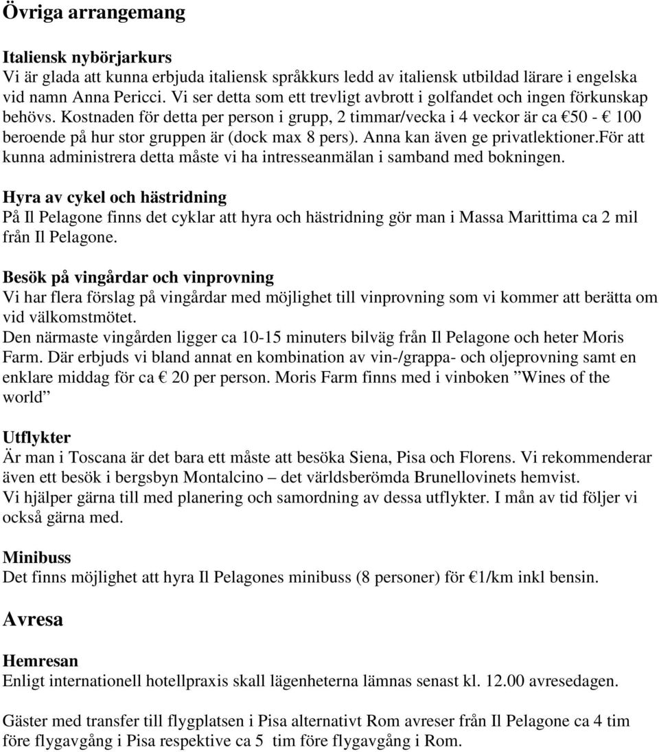 Kostnaden för detta per person i grupp, 2 timmar/vecka i 4 veckor är ca 50-100 beroende på hur stor gruppen är (dock max 8 pers). Anna kan även ge privatlektioner.