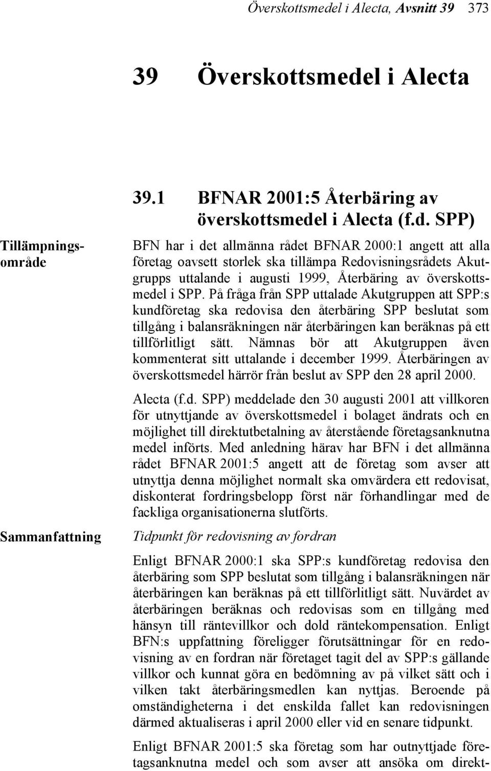 På fråga från SPP uttalade Akutgruppen att SPP:s kundföretag ska redovisa den SPP beslutat som tillgång i balansräkningen när en kan beräknas på ett tillförlitligt sätt.