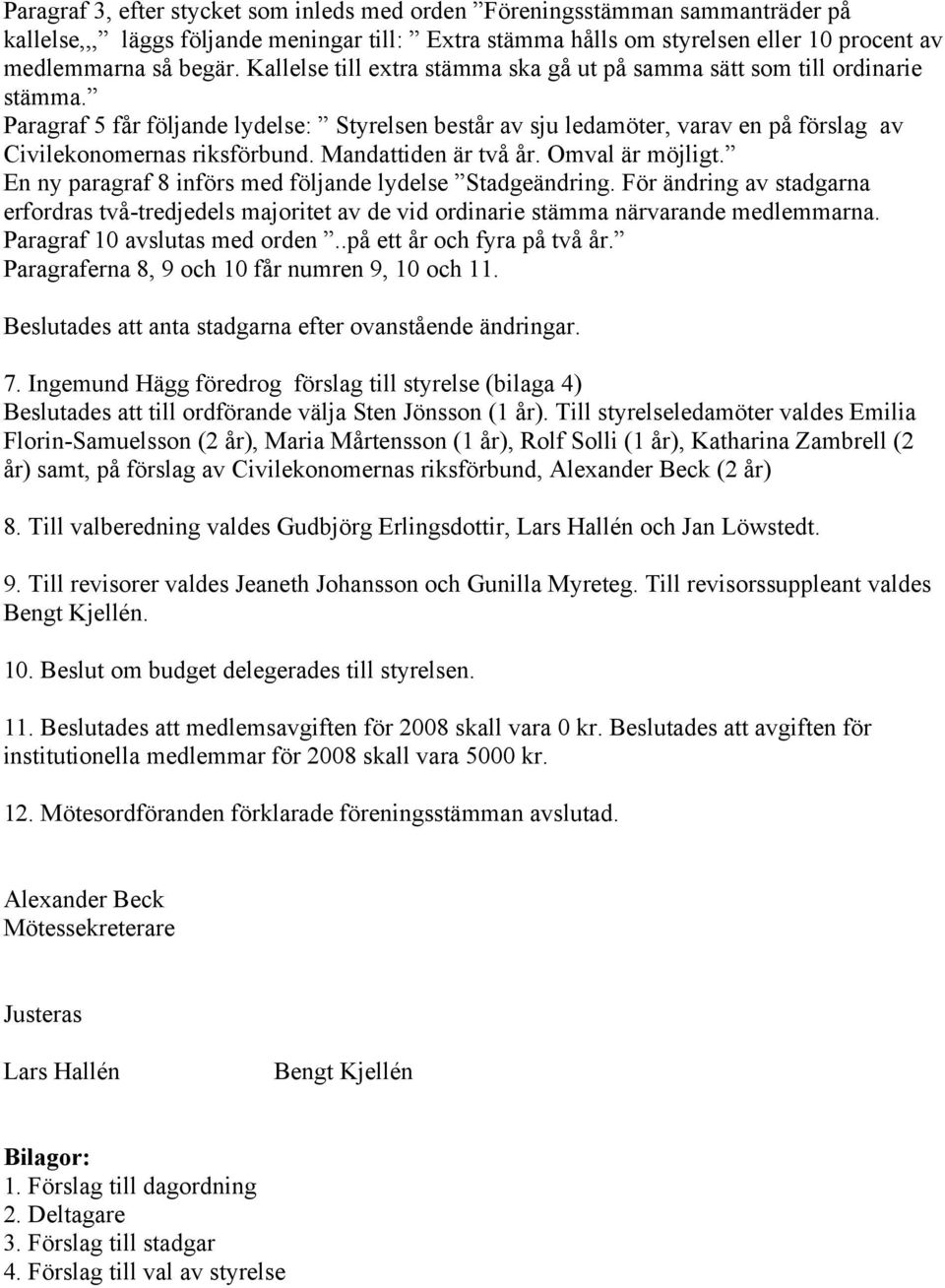 Mandattiden är två år. Omval är möjligt. En ny paragraf 8 införs med följande lydelse Stadgeändring.