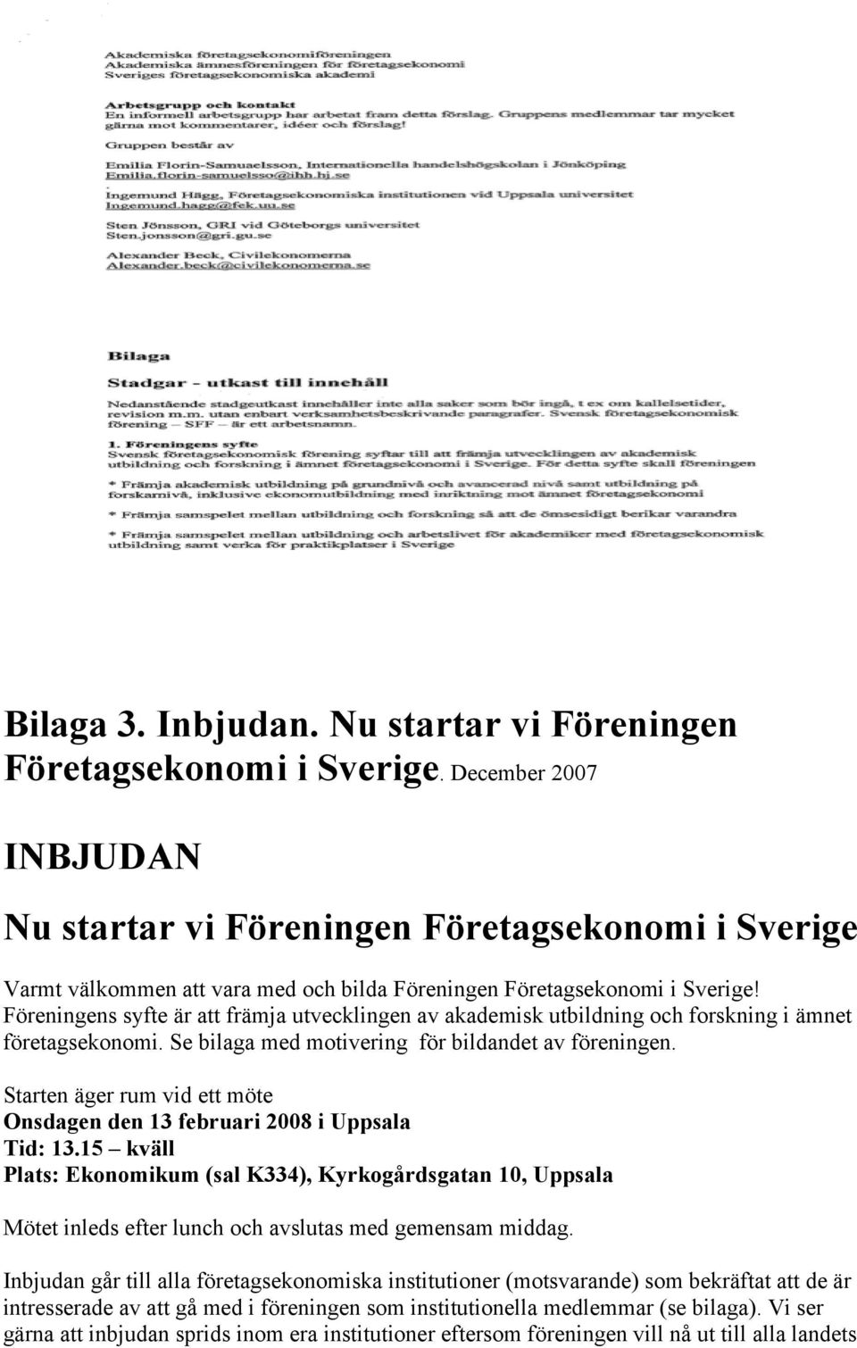 Föreningens syfte är att främja utvecklingen av akademisk utbildning och forskning i ämnet företagsekonomi. Se bilaga med motivering för bildandet av föreningen.